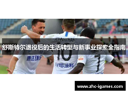 舒斯特尔退役后的生活转型与新事业探索全指南