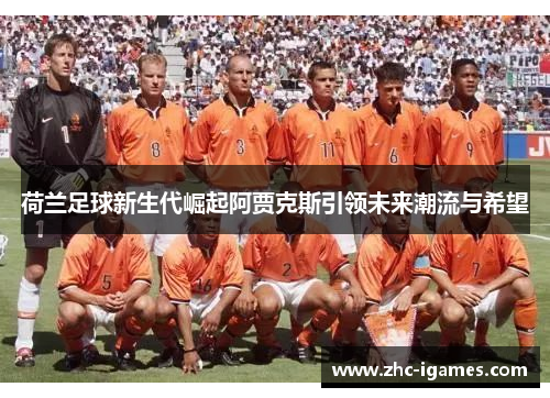 荷兰足球新生代崛起阿贾克斯引领未来潮流与希望