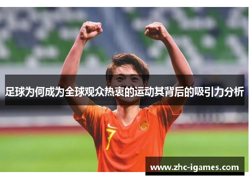 足球为何成为全球观众热衷的运动其背后的吸引力分析