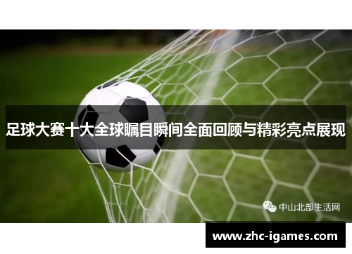 足球大赛十大全球瞩目瞬间全面回顾与精彩亮点展现