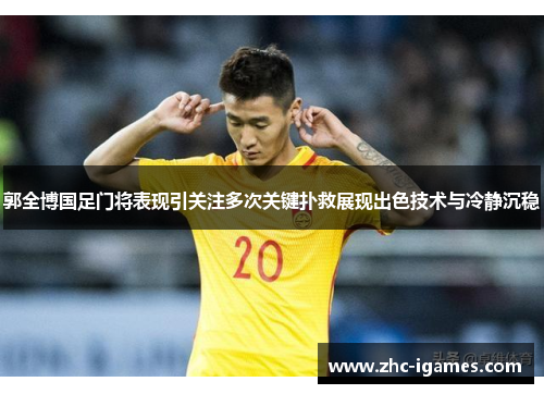 郭全博国足门将表现引关注多次关键扑救展现出色技术与冷静沉稳