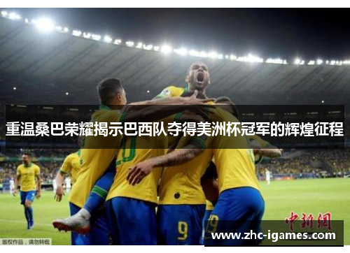 重温桑巴荣耀揭示巴西队夺得美洲杯冠军的辉煌征程