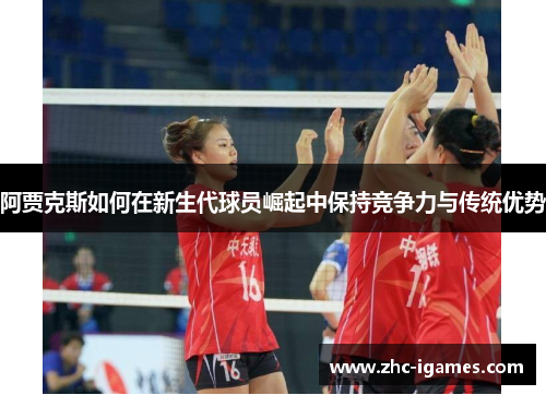 阿贾克斯如何在新生代球员崛起中保持竞争力与传统优势