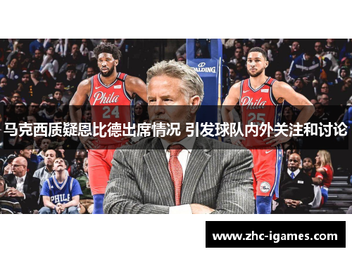 马克西质疑恩比德出席情况 引发球队内外关注和讨论