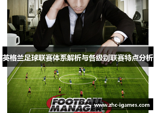 英格兰足球联赛体系解析与各级别联赛特点分析