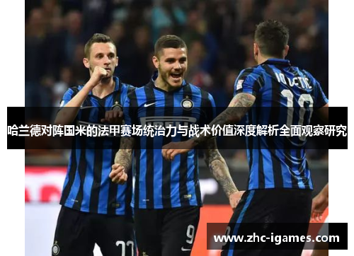 哈兰德对阵国米的法甲赛场统治力与战术价值深度解析全面观察研究