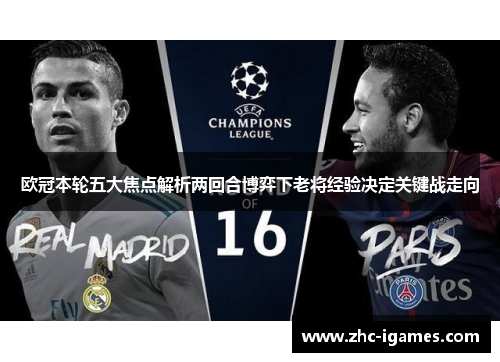 欧冠本轮五大焦点解析两回合博弈下老将经验决定关键战走向