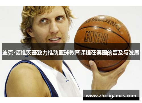 迪克·诺维茨基致力推动篮球教育课程在德国的普及与发展