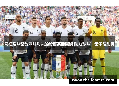 阿根廷队备战巅峰对决的秘密武器揭晓 助力球队冲击荣耀时刻