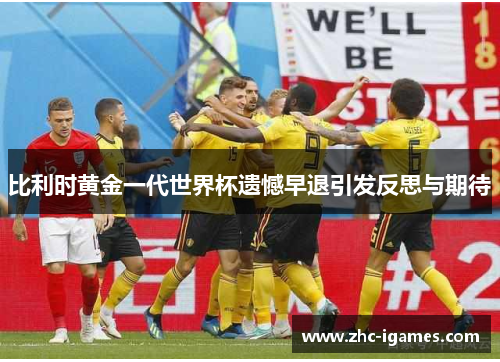 比利时黄金一代世界杯遗憾早退引发反思与期待