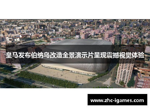 皇马发布伯纳乌改造全景演示片呈现震撼视觉体验