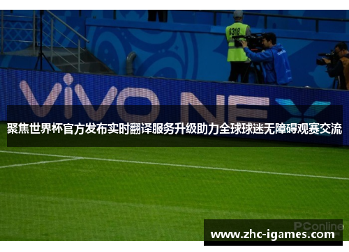 聚焦世界杯官方发布实时翻译服务升级助力全球球迷无障碍观赛交流