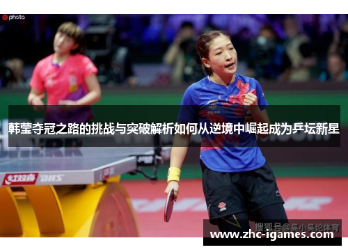 韩莹夺冠之路的挑战与突破解析如何从逆境中崛起成为乒坛新星