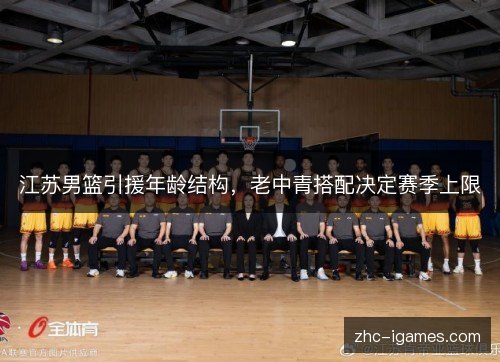 江苏男篮引援年龄结构，老中青搭配决定赛季上限