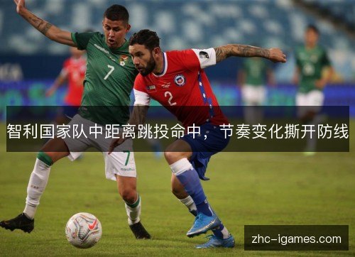 智利国家队中距离跳投命中，节奏变化撕开防线